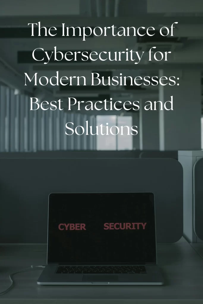 The Importance of Cybersecurity for Modern Businesses: Best Practices and Solutions